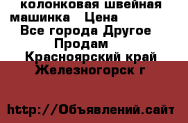 колонковая швейная машинка › Цена ­ 50 000 - Все города Другое » Продам   . Красноярский край,Железногорск г.